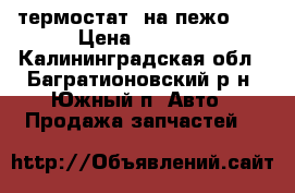 термостат  на пежо407 › Цена ­ 2 000 - Калининградская обл., Багратионовский р-н, Южный п. Авто » Продажа запчастей   